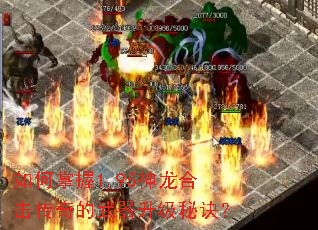 如何掌握1.95神龙合击传奇的武器升级秘诀? 如何掌握1.95神龙合击传奇的武器升级秘诀?