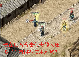 现在玩合合击传奇的人还多吗?有哪些实用攻略? 现在玩合合击传奇的人还多吗?有哪些实用攻略?