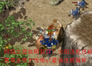 烈焰之怒如何获取?火雨洗礼技能伤害有多高?传奇sf最强技能解析 烈焰之怒如何获取?火雨洗礼技能伤害有多高?传奇sf最强技能解析