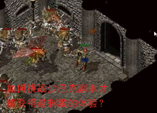 如何挑战沙巴克副本才能获得最刺激的体验? 如何挑战沙巴克副本才能获得最刺激的体验?