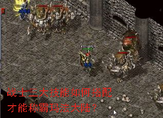 战士三大技能如何搭配才能称霸玛法大陆? 战士三大技能如何搭配才能称霸玛法大陆?