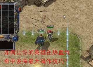 如何让你的英雄在热血传奇中发挥最大操作技巧? 如何让你的英雄在热血传奇中发挥最大操作技巧?