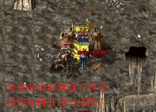 传奇80级新篇章?符文系统如何开启与搭配? 传奇80级新篇章?符文系统如何开启与搭配?