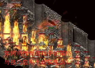 如何将传奇游戏中的策略与技巧应用于现实生活? 如何将传奇游戏中的策略与技巧应用于现实生活?