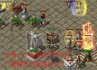 传奇sf中如何快速升级?哪种方式最适合你? 传奇sf中如何快速升级?哪种方式最适合你?