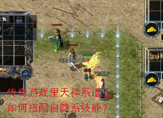 传奇游戏里天神系道士如何搭配自然系技能? 传奇游戏里天神系道士如何搭配自然系技能?