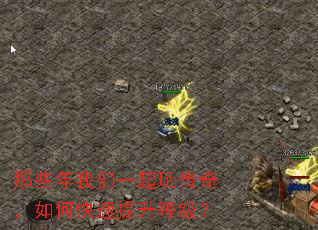 那些年我们一起玩传奇,如何快速提升等级? 那些年我们一起玩传奇,如何快速提升等级?