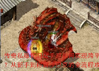 传奇私服怀旧版手游如何实现跨平台互通?从新手到称霸沙巴克的全流程攻略指南 传奇私服怀旧版手游如何实现跨平台互通?从新手到称霸沙巴克的全流程攻略指南