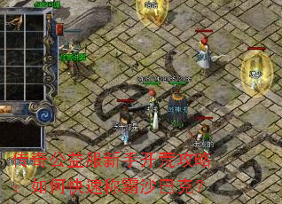 传奇公益服新手开荒攻略:如何快速称霸沙巴克? 传奇公益服新手开荒攻略:如何快速称霸沙巴克?