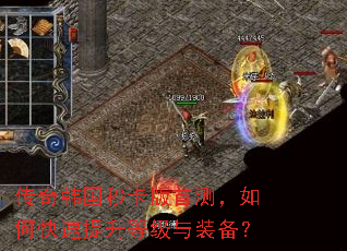 传奇韩国秒卡版首测,如何快速提升等级与装备? 传奇韩国秒卡版首测,如何快速提升等级与装备?