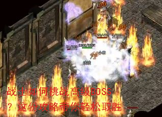 战士如何挑战高级BOSS?这份攻略带你轻松取胜 战士如何挑战高级BOSS?这份攻略带你轻松取胜