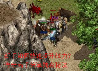 新手如何快速提升战力?传奇高手分享独家秘诀 新手如何快速提升战力?传奇高手分享独家秘诀