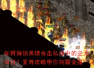 如何解锁英雄合击私服中的逆天神技?至尊攻略带你制霸全服 如何解锁英雄合击私服中的逆天神技?至尊攻略带你制霸全服