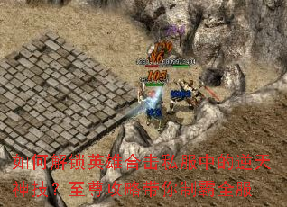 如何解锁英雄合击私服中的逆天神技?至尊攻略带你制霸全服 如何解锁英雄合击私服中的逆天神技?至尊攻略带你制霸全服