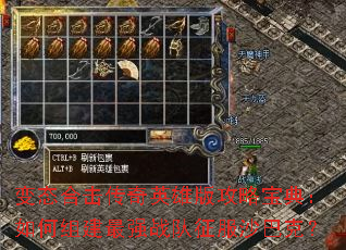 变态合击传奇英雄版攻略宝典:如何组建最强战队征服沙巴克? 变态合击传奇英雄版攻略宝典:如何组建最强战队征服沙巴克?