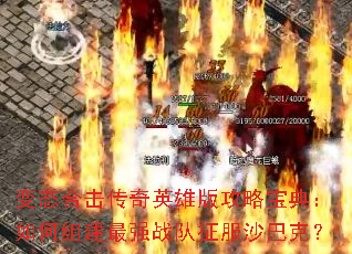 变态合击传奇英雄版攻略宝典:如何组建最强战队征服沙巴克? 变态合击传奇英雄版攻略宝典:如何组建最强战队征服沙巴克?