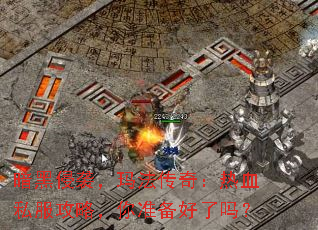 暗黑侵袭,玛法传奇:热血私服攻略,你准备好了吗? 暗黑侵袭,玛法传奇:热血私服攻略,你准备好了吗?