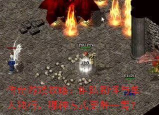 传奇游戏攻略:组队刷怪与单人独行,哪种方式更胜一筹? 传奇游戏攻略:组队刷怪与单人独行,哪种方式更胜一筹?