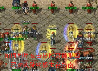 如何利用合击技能突破重围?玛法大陆终极生存指南 如何利用合击技能突破重围?玛法大陆终极生存指南