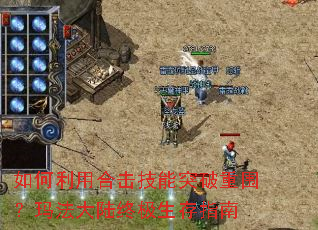 如何利用合击技能突破重围?玛法大陆终极生存指南 如何利用合击技能突破重围?玛法大陆终极生存指南