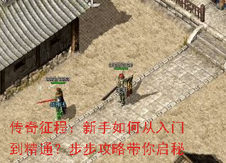 传奇征程:新手如何从入门到精通?步步攻略带你启秘 传奇征程:新手如何从入门到精通?步步攻略带你启秘