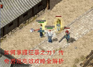 如何掌握狂暴之力?传奇游戏高效攻略全解析 如何掌握狂暴之力?传奇游戏高效攻略全解析