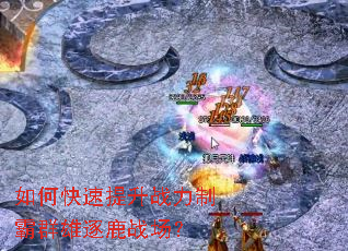 如何快速提升战力制霸群雄逐鹿战场? 如何快速提升战力制霸群雄逐鹿战场?