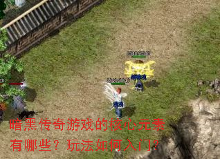 暗黑传奇游戏的核心元素有哪些?玩法如何入门? 暗黑传奇游戏的核心元素有哪些?玩法如何入门?