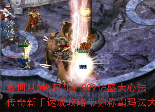 如何从0级起步?999仿盛大心法传奇新手速成攻略带你称霸玛法大陆 如何从0级起步?999仿盛大心法传奇新手速成攻略带你称霸玛法大陆