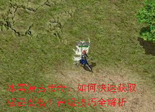 冰雪复古传奇:如何快速获取极品装备?高级技巧全解析 冰雪复古传奇:如何快速获取极品装备?高级技巧全解析