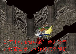 如何击败传奇中的半兽人祭司?故事背景与实战技巧全解析 如何击败传奇中的半兽人祭司?故事背景与实战技巧全解析