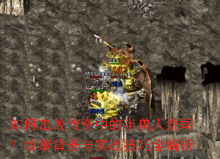 如何击败传奇中的半兽人祭司?故事背景与实战技巧全解析 如何击败传奇中的半兽人祭司?故事背景与实战技巧全解析