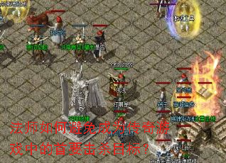 法师如何避免成为传奇游戏中的首要击杀目标? 法师如何避免成为传奇游戏中的首要击杀目标?