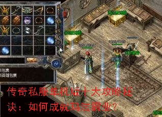 传奇私服单机版十大攻略秘诀:如何成就玛法霸业? 传奇私服单机版十大攻略秘诀:如何成就玛法霸业?