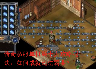传奇私服单机版十大攻略秘诀:如何成就玛法霸业? 传奇私服单机版十大攻略秘诀:如何成就玛法霸业?