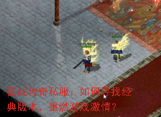 征战传奇私服:如何寻找经典版本,重燃游戏激情? 征战传奇私服:如何寻找经典版本,重燃游戏激情?