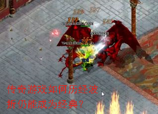 传奇游戏如何历经波折仍能成为经典? 传奇游戏如何历经波折仍能成为经典?