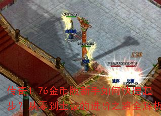 传奇1.76金币版新手如何快速起步?从零到土豪的进阶之路全解析 传奇1.76金币版新手如何快速起步?从零到土豪的进阶之路全解析