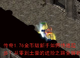 传奇1.76金币版新手如何快速起步?从零到土豪的进阶之路全解析 传奇1.76金币版新手如何快速起步?从零到土豪的进阶之路全解析