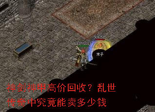 神剑神甲高价回收?乱世传奇中究竟能卖多少钱 神剑神甲高价回收?乱世传奇中究竟能卖多少钱