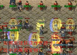 如何高效获取传奇游戏中的稀有宝物? 如何高效获取传奇游戏中的稀有宝物?
