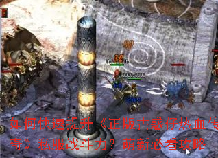 如何快速提升《正版古惑仔热血传奇》私服战斗力?萌新必看攻略 如何快速提升《正版古惑仔热血传奇》私服战斗力?萌新必看攻略