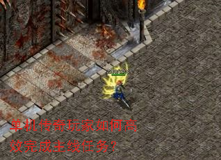 单机传奇玩家如何高效完成主线任务? 单机传奇玩家如何高效完成主线任务?