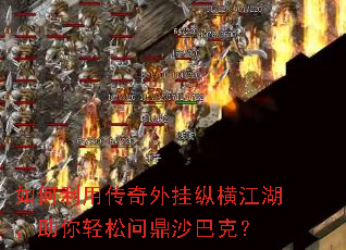 如何利用传奇外挂纵横江湖,助你轻松问鼎沙巴克? 如何利用传奇外挂纵横江湖,助你轻松问鼎沙巴克?