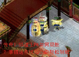 传奇1.85道士PK如何取胜?掌握这些技巧让你轻松制敌 传奇1.85道士PK如何取胜?掌握这些技巧让你轻松制敌
