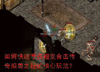 如何快速掌握超变合击传奇拟兽之秘的核心玩法? 如何快速掌握超变合击传奇拟兽之秘的核心玩法?