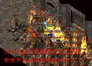 法师玩家必看哪把武器才是传奇世界私服中的终极神兵? 法师玩家必看哪把武器才是传奇世界私服中的终极神兵?