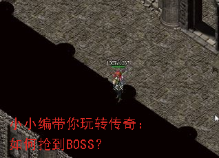 小小编带你玩转传奇:如何抢到BOSS? 小小编带你玩转传奇:如何抢到BOSS?