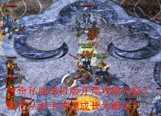 传奇私服单机版开荒攻略指南?如何从新手快速成长为霸主? 传奇私服单机版开荒攻略指南?如何从新手快速成长为霸主?