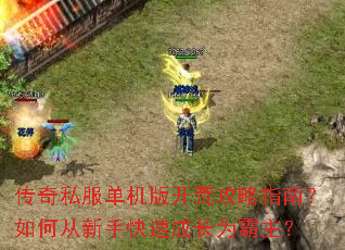 传奇私服单机版开荒攻略指南?如何从新手快速成长为霸主? 传奇私服单机版开荒攻略指南?如何从新手快速成长为霸主?